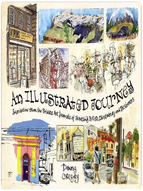 An Illustrated Journey: Inspiration From the Private Art Journals of Traveling Artists, Illustrators and Designers