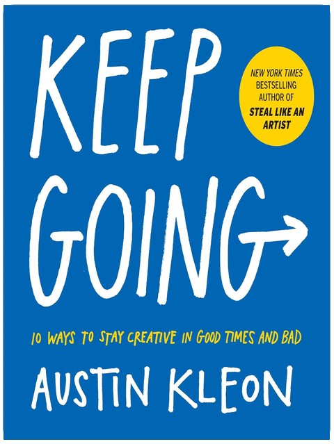 Keep Going: 10 Ways to Stay Creative in Good Times and Bad (Austin Kleon)