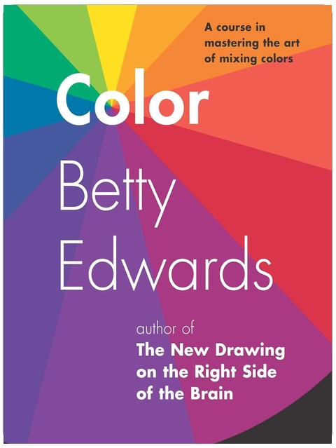 Color by Betty Edwards: A Course in Mastering the Art of Mixing Colors