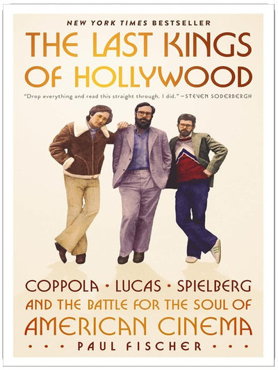 The Last Kings of Hollywood: Coppola, Lucas, Spielberg―and the Battle for the Soul of American Cinema