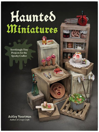Haunted Miniatures: Terrifyingly Tiny Projects for the Spooky Crafter