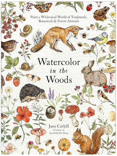 Watercolor in the Woods: Paint a Whimsical World of Forest Animals, Botanicals, Toadstools and More