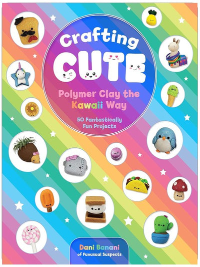 Crafting Cute: Polymer Clay the Kawaii Way: 50 Fantastically Fun Projects