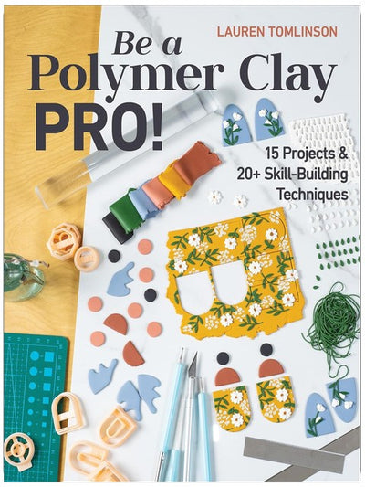 Be a Polymer Clay Pro!: 15 Projects & 20+ Skill-Building Techniques