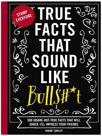 True Facts That Sound Like Bull$#*t: 500 Insane-But-True Facts That Will Shock and Impress Your Friends (1) (Mind-Blowing True Facts)