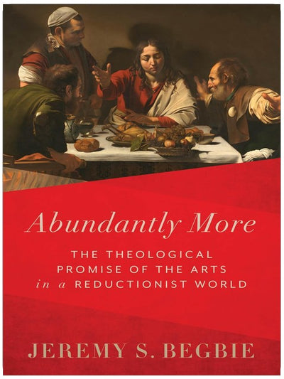 Abundantly More: The Theological Promise of the Arts in a Reductionist World