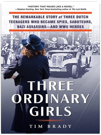 Three Ordinary Girls: The Remarkable Story of Three Dutch Teenagers Who Became Spies, Saboteurs, Nazi Assassins–and WWII Heroes