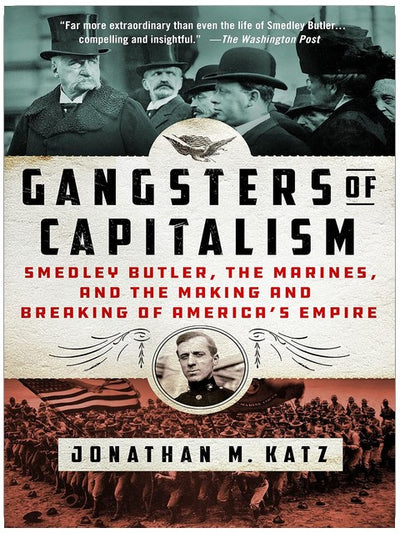Gangsters of Capitalism: Smedley Butler, the Marines, and the Making and Breaking of America's Empire