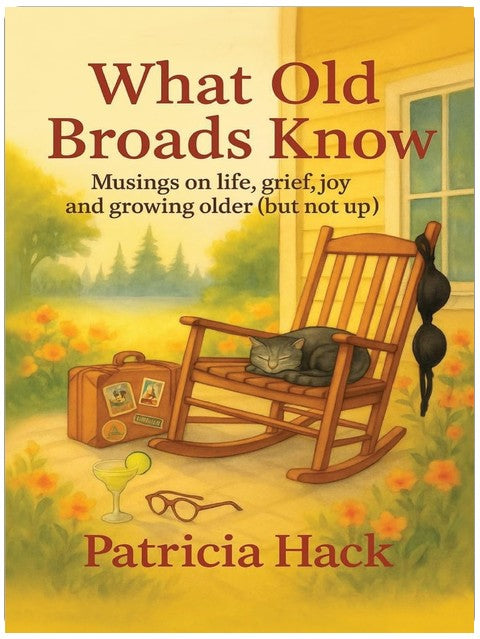 What Old Broads Know: Musings on Life, Grief, Joy and Growing Older (But Not Up)