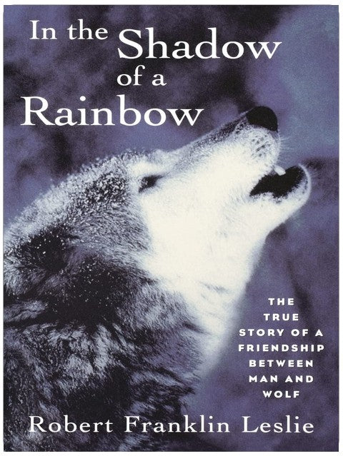 In the Shadow of a Rainbow: The True Story of a Friendship Between Man and Wolf