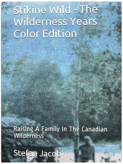 Stikine Wild - The Wilderness Years Color Edition: Raising A Family In The Canadian Wilderness