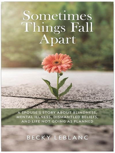 Sometimes Things Fall Apart: A Spouse’s Story about Blindness, Mental Illness, Dismantled Beliefs, and Life Not Going as Planned