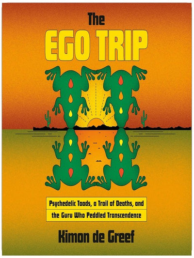 The Ego Trip: Psychedelic Toads, a Trail of Deaths, and the Guru Who Peddled Transcendence