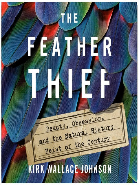 The Feather Thief: Beauty, Obsession, and the Natural History Heist of the Century