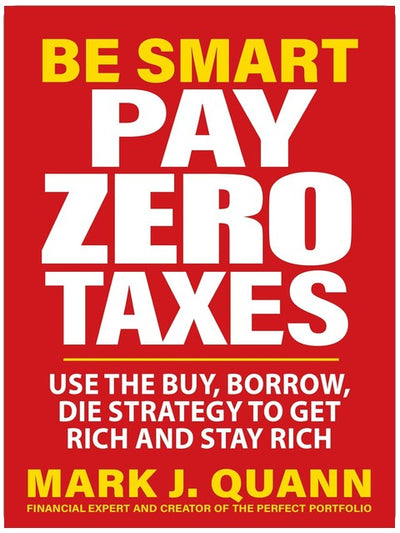 Be Smart Pay Zero Taxes: Use the Buy, Borrow, Die Strategy to Get Rich and Stay Rich
