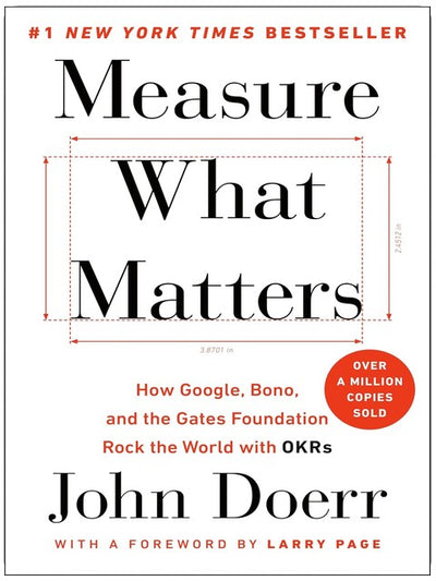 Measure What Matters: How Google, Bono, and the Gates Foundation Rock the World with OKRs