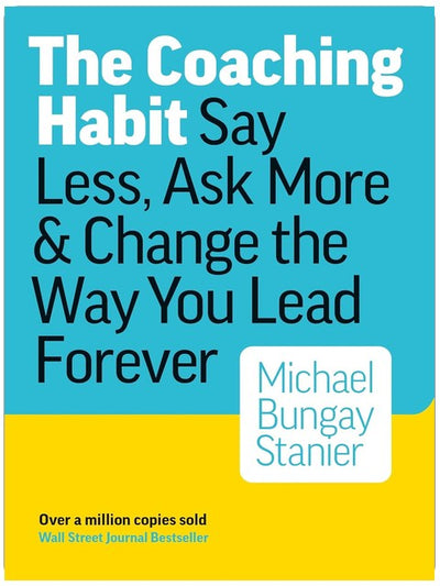 The Coaching Habit: Say Less, Ask More, and Change the Way You Lead Forever
