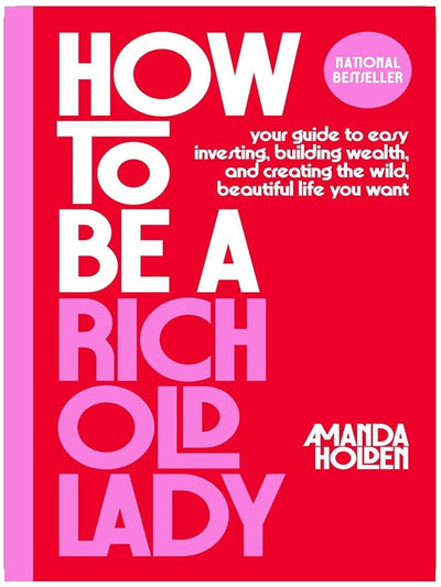 How to Be a Rich Old Lady: Your Guide to Easy Investing, Building Wealth, and Creating the Wild, Beautiful Life You Want