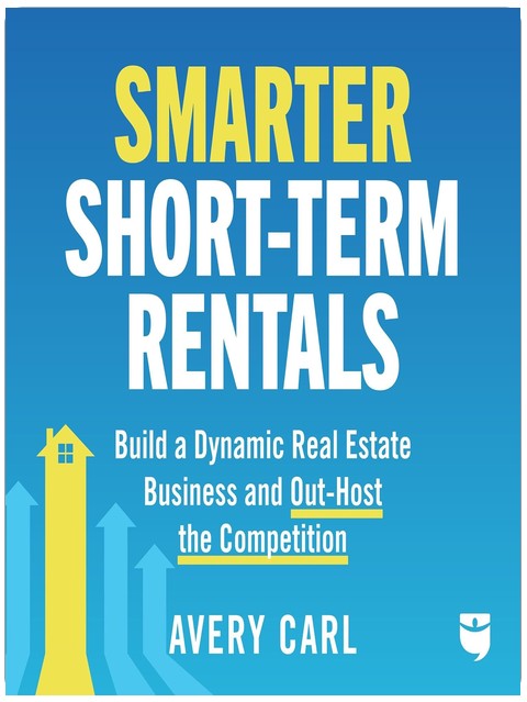 Smarter Short-Term Rentals: Build a Dynamic Real Estate Business and Out-Host the Competition