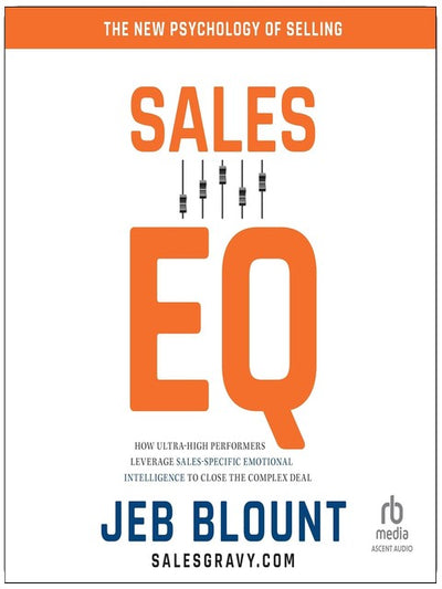 Sales EQ: How Ultra High Performers Leverage Sales-Specific Emotional Intelligence to Close the Complex Deal