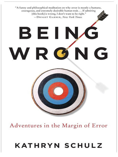 Being Wrong: Adventures in the Margin of Error ― A Funny and Philosophical Exploration of Why We Find It So Gratifying to Be Right