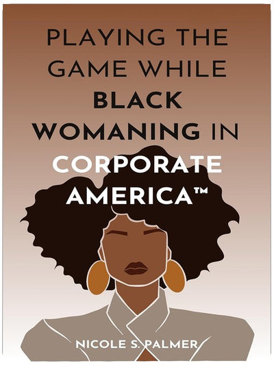 Playing the Game While Black Womaning in Corporate America™: Your ultimate playbook to navigating power, perception, and prejudice in the workplace