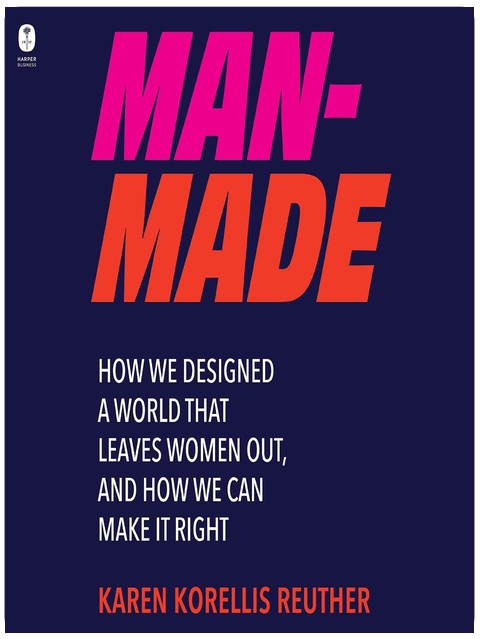 Man-Made: How We Designed a World That Leaves Women Out, and How We Can Make It Right