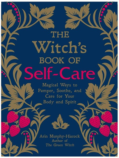The Witch's Book of Self-Care: Magical Ways to Pamper, Soothe, and Care for Your Body and Spirit