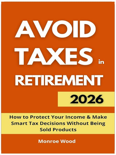 Avoid Taxes in Retirement: How to Protect Your Income and Make Smart Tax Decisions Without Being Sold Products (The Monroe Wood Retirement Blueprint Series Book 6)
