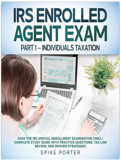 IRS Enrolled Agent Exam, Part 1: Individuals Taxation: Pass the IRS Special Enrollment Examination (SEE) + Complete Study Guide with Practice Questions, Tax Law Review, and Proven Strategies