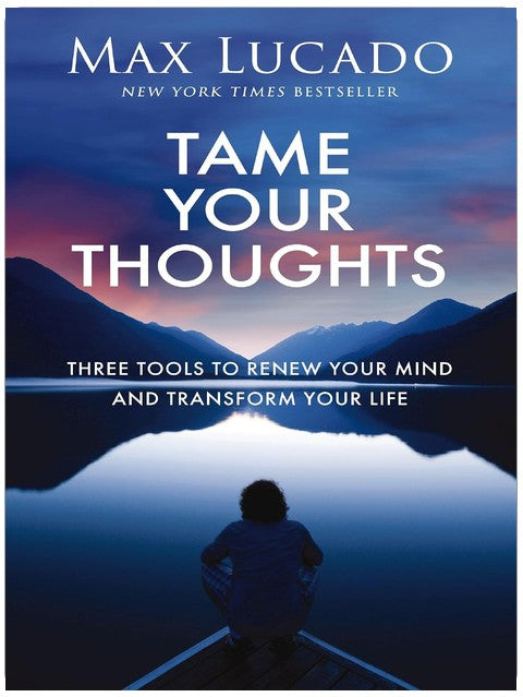 Tame Your Thoughts: Three Tools to Renew Your Mind and Transform Your Life