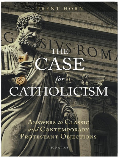The Case for Catholicism: Answers to Classic and Contemporary Protestant Objections
