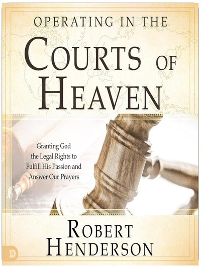 Operating in the Courts of Heaven (Revised and Expanded): Granting God the Legal Rights to Fulfill His Passion and Answer Our Prayers