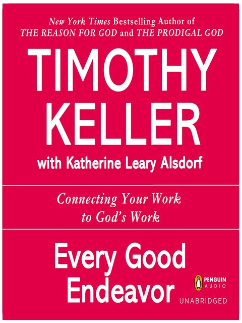 Every Good Endeavor: Connecting Your Work to God's Work