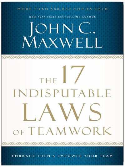 The 17 Indisputable Laws of Teamwork: Embrace Them and Empower Your Team