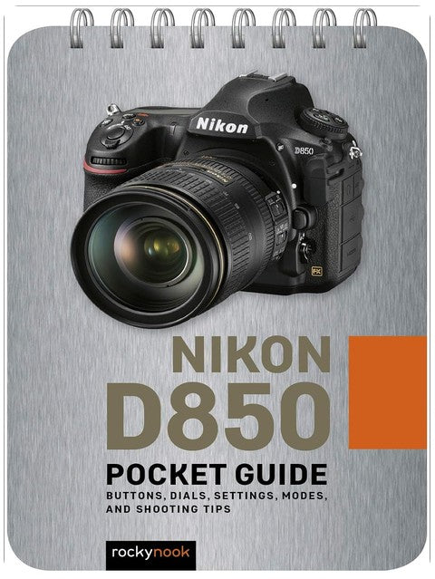 Nikon D850: Pocket Guide: Buttons, Dials, Settings, Modes, and Shooting Tips (The Pocket Guide Series for Photographers, 6)
