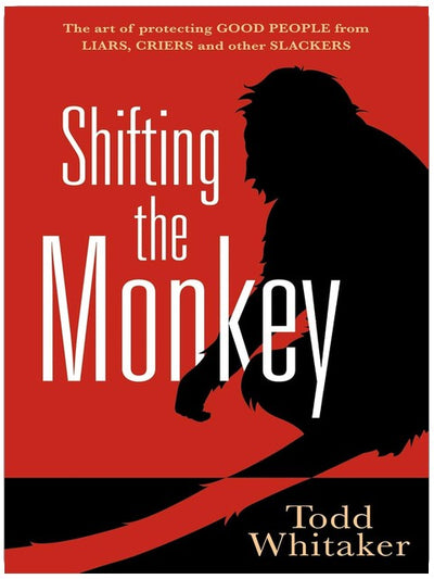Shifting the Monkey: The Art of Protecting Good People From Liars, Criers, and Other Slackers (A book on school leadership and teacher performance)