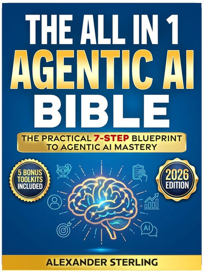 The All in One Agentic AI Bible: The Practical 7 Step Guide To Building Smarter AI Agents, Designing Goal-Oriented, LLM-Powered Systems That Think, Act, And Adapt In The Real World