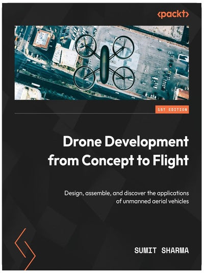 Drone Development from Concept to Flight: Design, assemble, and discover the applications of unmanned aerial vehicles
