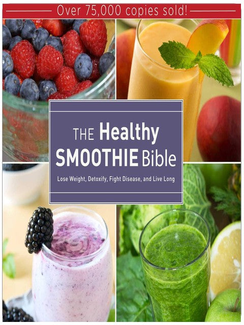 The Healthy Smoothie Bible: Lose Weight, Detoxify, Fight Disease, and Live Long
