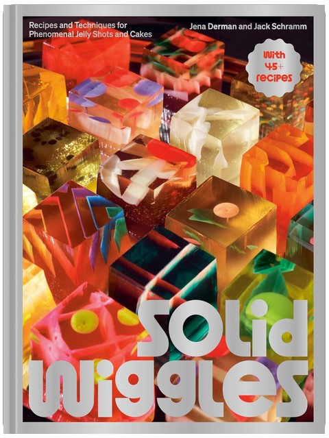 Solid Wiggles: Recipes and Techniques for Phenomenal Jelly Shots and Cakes