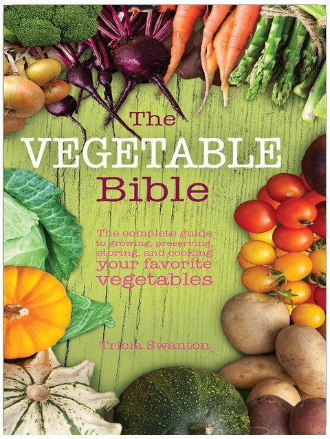 The Vegetable Bible: The Complete Guide to Growing, Preserving, Storing, and Cooking Your Favorite Vegetables