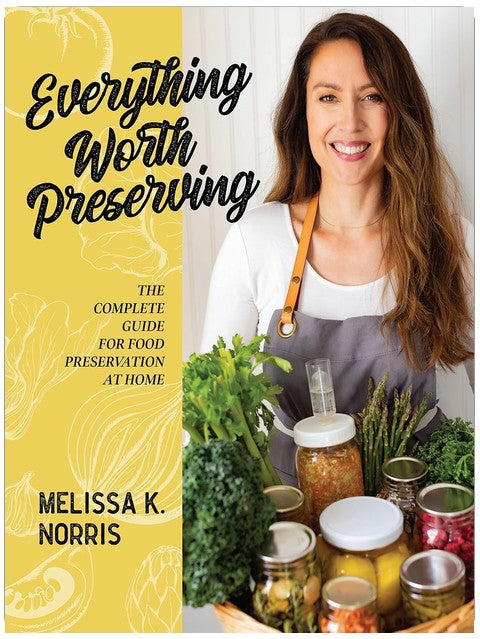 Everything Worth Preserving: The Complete Guide for Food Preservation at Home
