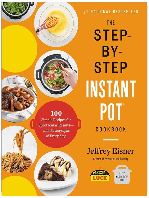 The Step-by-Step Instant Pot Cookbook: 100 Simple Recipes for Spectacular Results -- with Photographs of Every Step