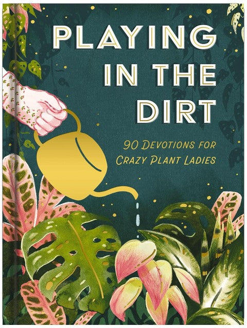 Playing in the Dirt: 90 Devos for Crazy Plant Ladies