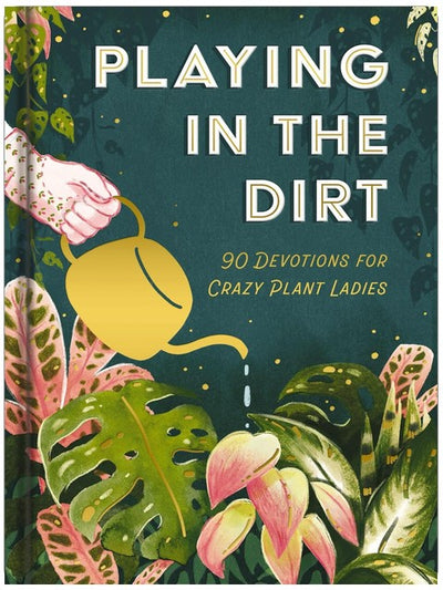 Playing in the Dirt: 90 Devos for Crazy Plant Ladies