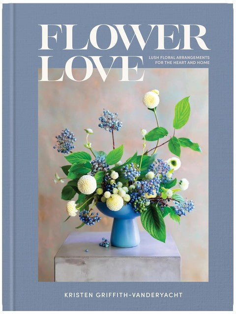 Flower Love: Lush Floral Arrangements for the Heart and Home