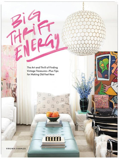 Big Thrift Energy: The Art and Thrill of Finding Vintage Treasures-Plus Tips for Making Old Feel New