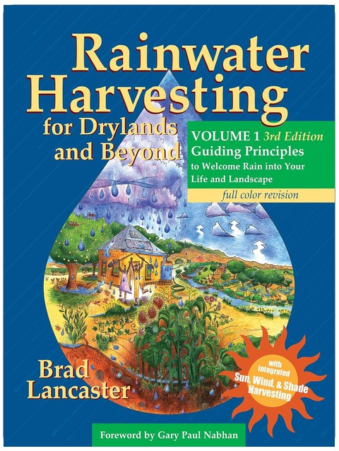 Rainwater Harvesting for Drylands and Beyond, Volume 1, 3rd Edition: Guiding Principles to Welcome Rain into Your Life and Landscape