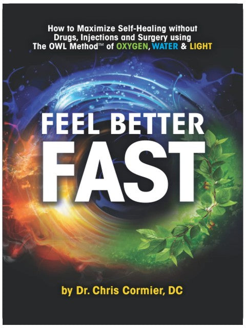 Feel Better Fast: Maximize Self-Healing Without Drugs, Injections and Surgery Using the OWL Method of Oxygen, Water & Light